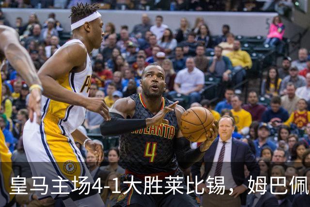 皇马主场4-1大胜莱比锡，姆巴佩闪耀，迪奥曼德再度破门
